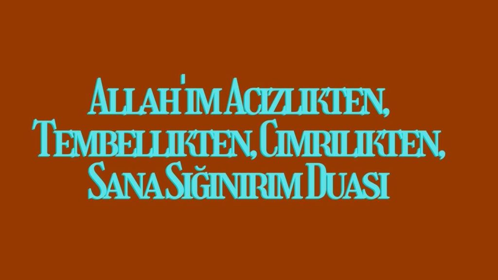 Allah’ım Acizlikten, Tembellikten, Cimrilikten, Sana Sığınırım Duası