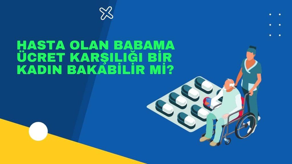 Hasta olan babama ücret karşılığı bir kadın bakabilir mi?