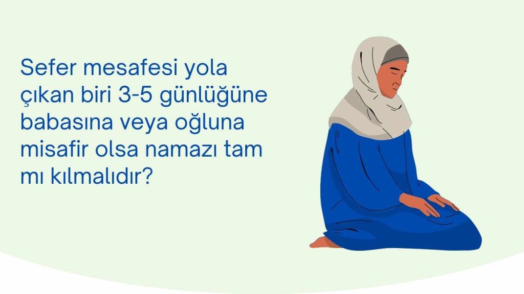 Sefer mesafesi yola çıkan biri 3-5 günlüğüne babasına veya oğluna misafir olsa namazı tam mı kılmalıdır?
