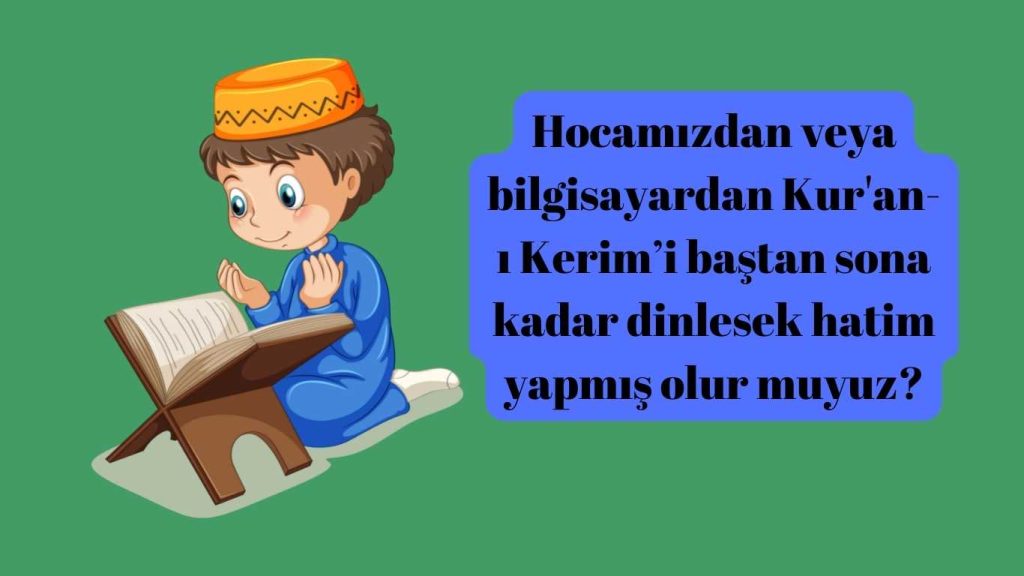 Hocamızdan veya bilgisayardan Kur’an-ı Kerim’i baştan sona kadar dinlesek hatim yapmış olur muyuz?